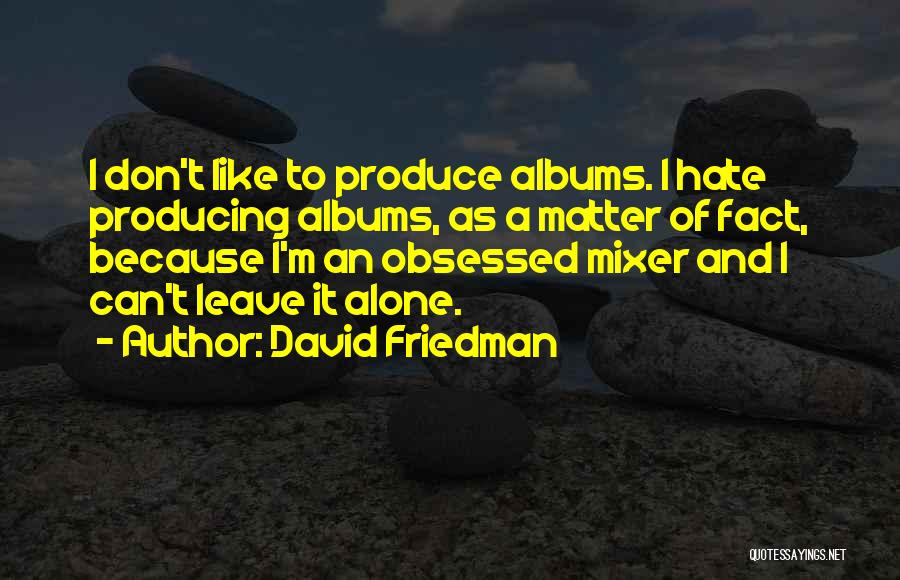 David Friedman Quotes: I Don't Like To Produce Albums. I Hate Producing Albums, As A Matter Of Fact, Because I'm An Obsessed Mixer