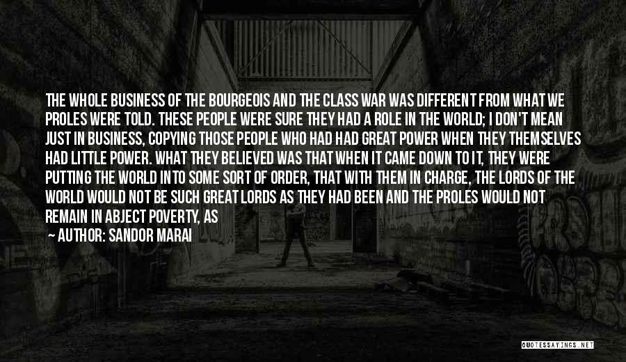 Sandor Marai Quotes: The Whole Business Of The Bourgeois And The Class War Was Different From What We Proles Were Told. These People