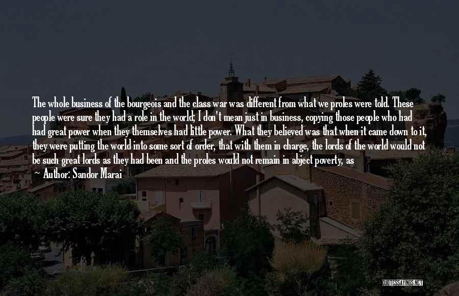 Sandor Marai Quotes: The Whole Business Of The Bourgeois And The Class War Was Different From What We Proles Were Told. These People