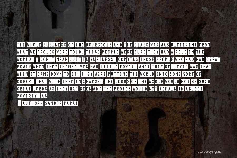 Sandor Marai Quotes: The Whole Business Of The Bourgeois And The Class War Was Different From What We Proles Were Told. These People