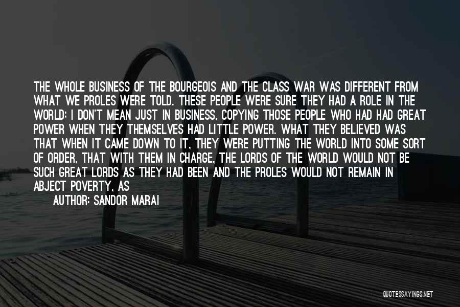 Sandor Marai Quotes: The Whole Business Of The Bourgeois And The Class War Was Different From What We Proles Were Told. These People