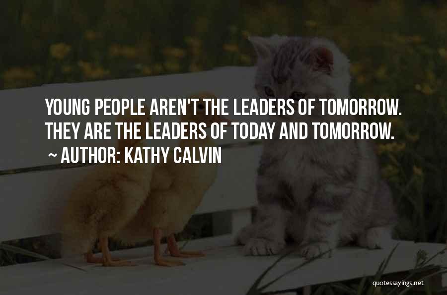Kathy Calvin Quotes: Young People Aren't The Leaders Of Tomorrow. They Are The Leaders Of Today And Tomorrow.
