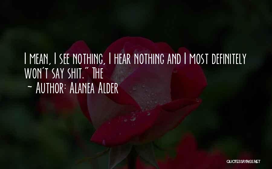 Alanea Alder Quotes: I Mean, I See Nothing, I Hear Nothing And I Most Definitely Won't Say Shit. The