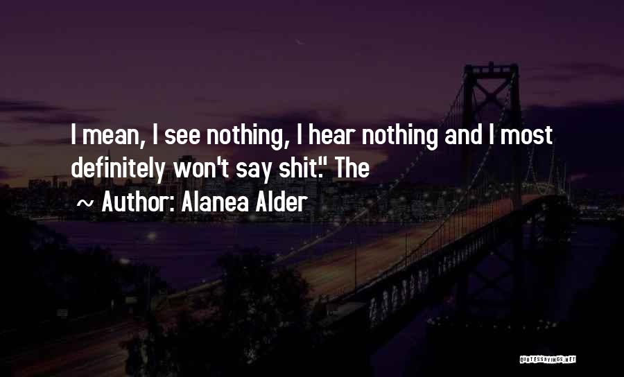 Alanea Alder Quotes: I Mean, I See Nothing, I Hear Nothing And I Most Definitely Won't Say Shit. The