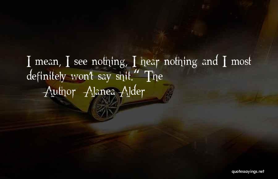 Alanea Alder Quotes: I Mean, I See Nothing, I Hear Nothing And I Most Definitely Won't Say Shit. The