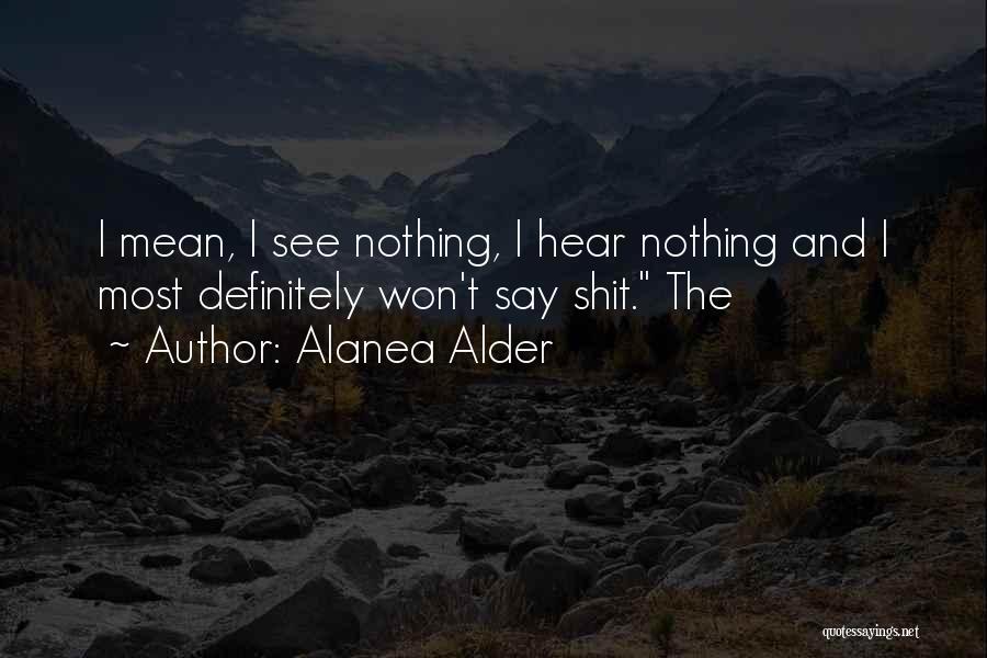 Alanea Alder Quotes: I Mean, I See Nothing, I Hear Nothing And I Most Definitely Won't Say Shit. The