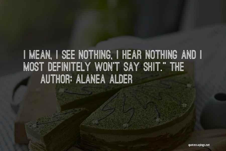 Alanea Alder Quotes: I Mean, I See Nothing, I Hear Nothing And I Most Definitely Won't Say Shit. The