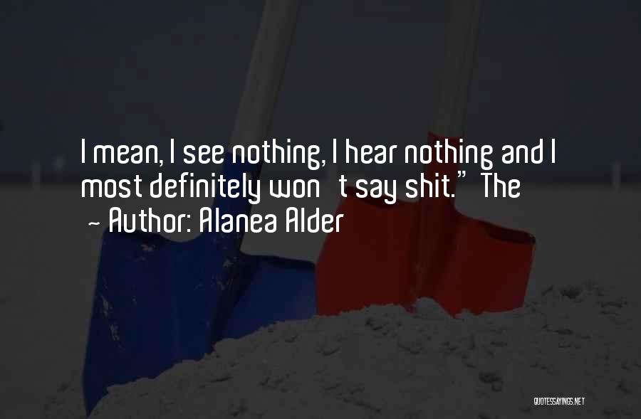 Alanea Alder Quotes: I Mean, I See Nothing, I Hear Nothing And I Most Definitely Won't Say Shit. The