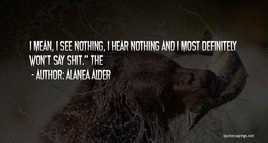 Alanea Alder Quotes: I Mean, I See Nothing, I Hear Nothing And I Most Definitely Won't Say Shit. The