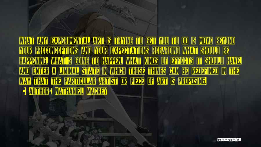 Nathaniel Mackey Quotes: What Any Experimental Art Is Trying To Get You To Do Is Move Beyond Your Preconceptions And Your Expectations Regarding