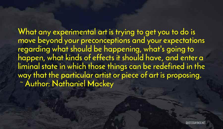 Nathaniel Mackey Quotes: What Any Experimental Art Is Trying To Get You To Do Is Move Beyond Your Preconceptions And Your Expectations Regarding