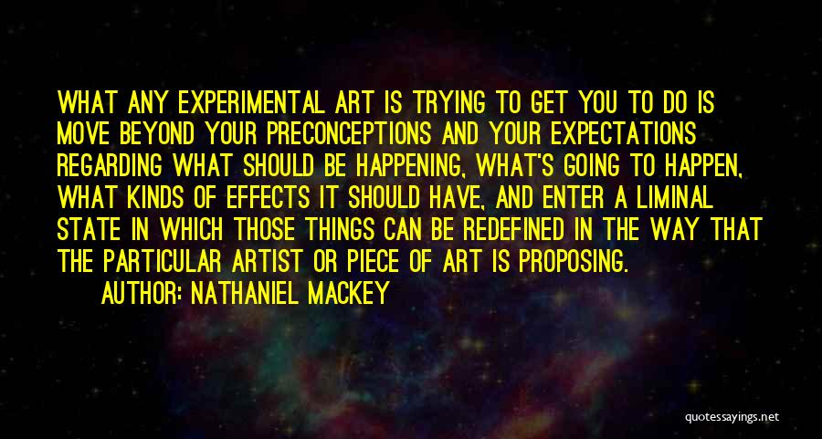 Nathaniel Mackey Quotes: What Any Experimental Art Is Trying To Get You To Do Is Move Beyond Your Preconceptions And Your Expectations Regarding