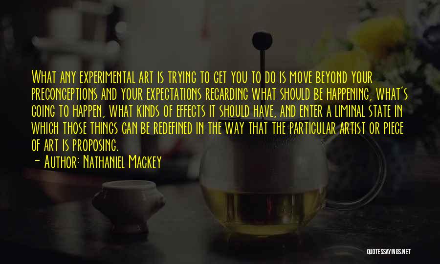 Nathaniel Mackey Quotes: What Any Experimental Art Is Trying To Get You To Do Is Move Beyond Your Preconceptions And Your Expectations Regarding