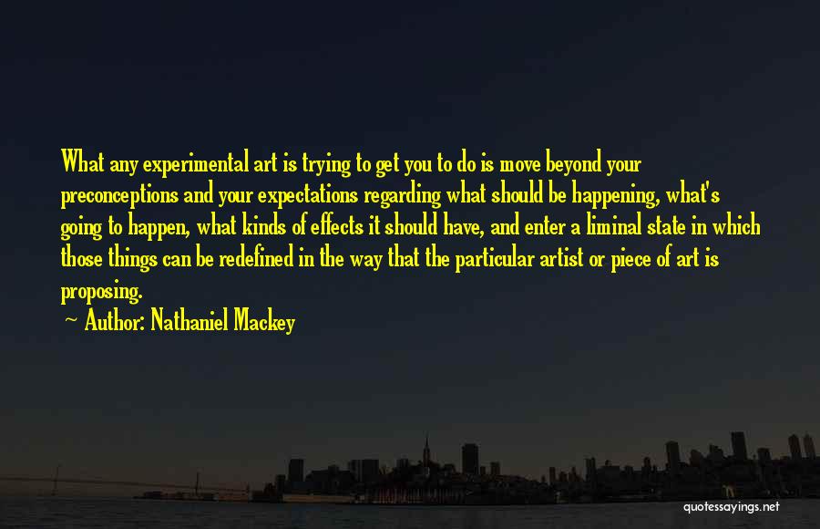 Nathaniel Mackey Quotes: What Any Experimental Art Is Trying To Get You To Do Is Move Beyond Your Preconceptions And Your Expectations Regarding