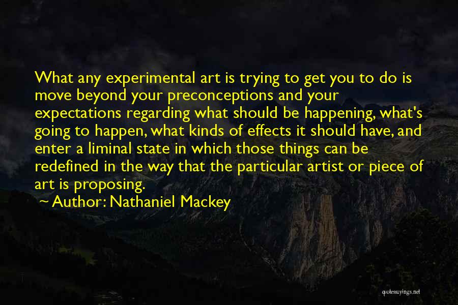 Nathaniel Mackey Quotes: What Any Experimental Art Is Trying To Get You To Do Is Move Beyond Your Preconceptions And Your Expectations Regarding