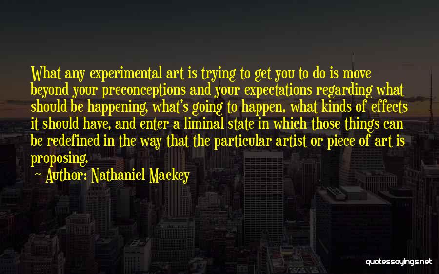 Nathaniel Mackey Quotes: What Any Experimental Art Is Trying To Get You To Do Is Move Beyond Your Preconceptions And Your Expectations Regarding