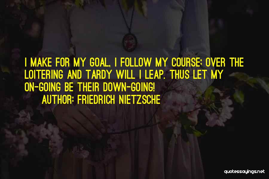 Friedrich Nietzsche Quotes: I Make For My Goal, I Follow My Course; Over The Loitering And Tardy Will I Leap. Thus Let My