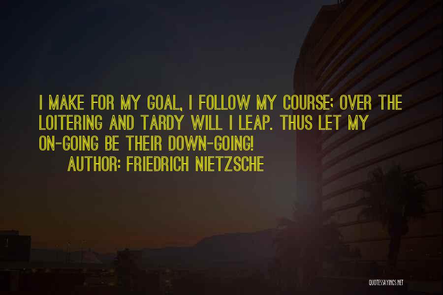 Friedrich Nietzsche Quotes: I Make For My Goal, I Follow My Course; Over The Loitering And Tardy Will I Leap. Thus Let My