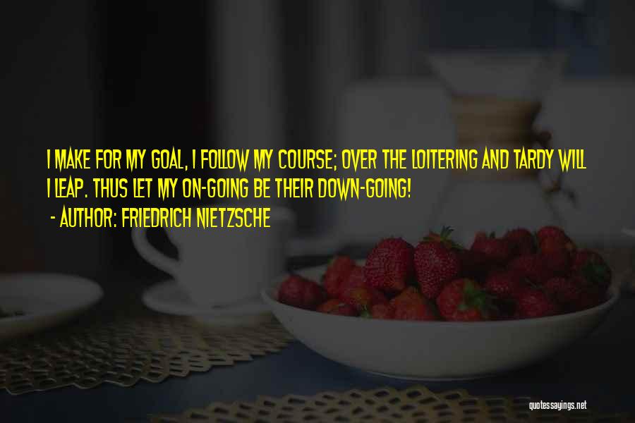 Friedrich Nietzsche Quotes: I Make For My Goal, I Follow My Course; Over The Loitering And Tardy Will I Leap. Thus Let My