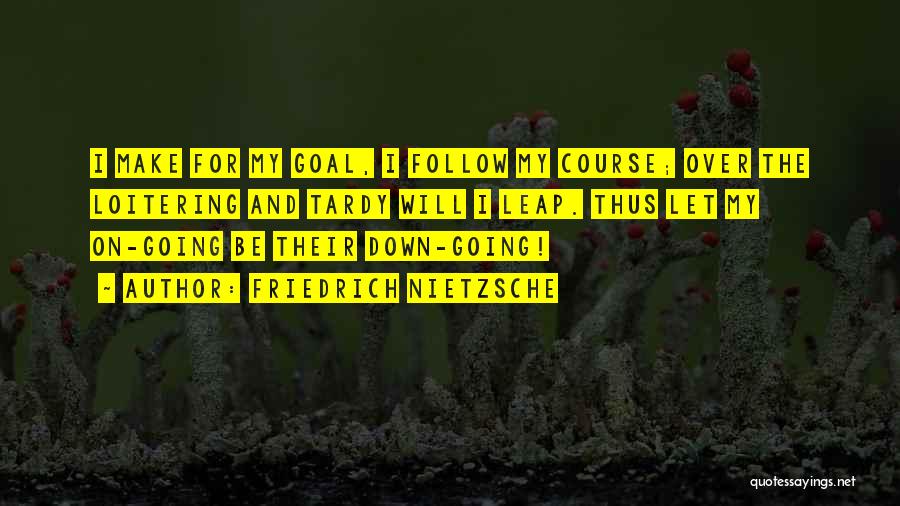 Friedrich Nietzsche Quotes: I Make For My Goal, I Follow My Course; Over The Loitering And Tardy Will I Leap. Thus Let My