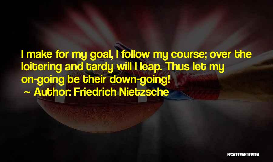Friedrich Nietzsche Quotes: I Make For My Goal, I Follow My Course; Over The Loitering And Tardy Will I Leap. Thus Let My