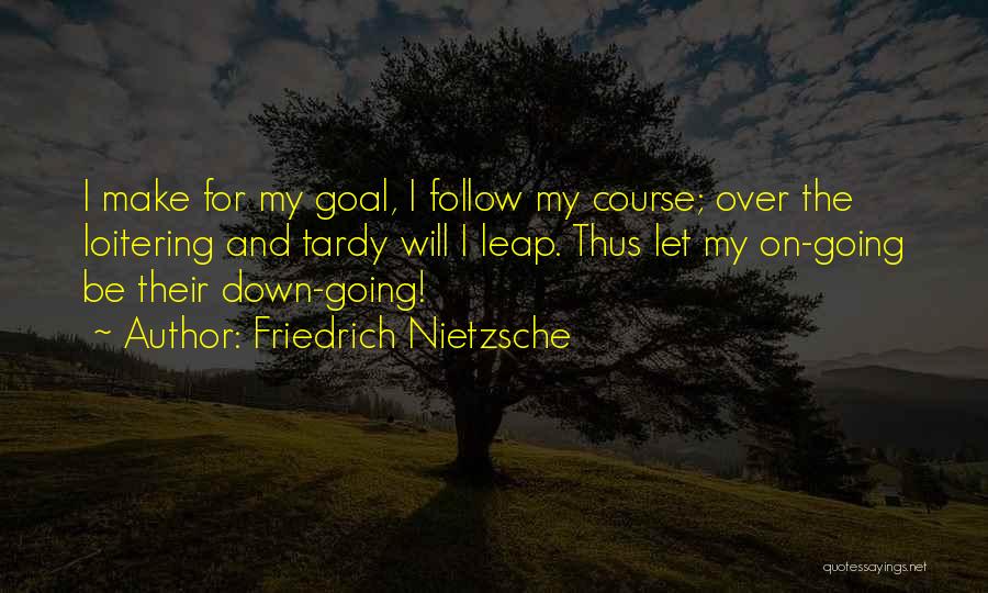 Friedrich Nietzsche Quotes: I Make For My Goal, I Follow My Course; Over The Loitering And Tardy Will I Leap. Thus Let My