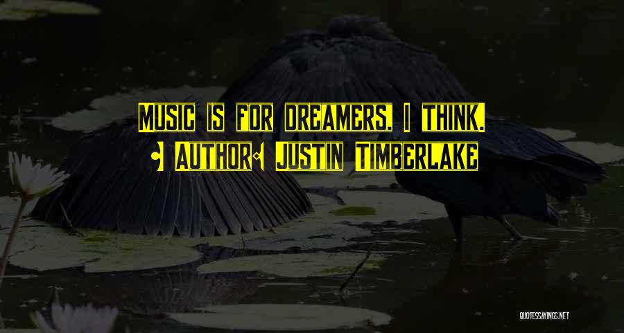 Justin Timberlake Quotes: Music Is For Dreamers, I Think.