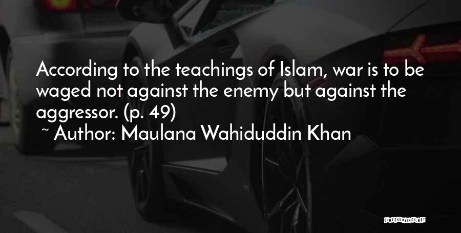 Maulana Wahiduddin Khan Quotes: According To The Teachings Of Islam, War Is To Be Waged Not Against The Enemy But Against The Aggressor. (p.