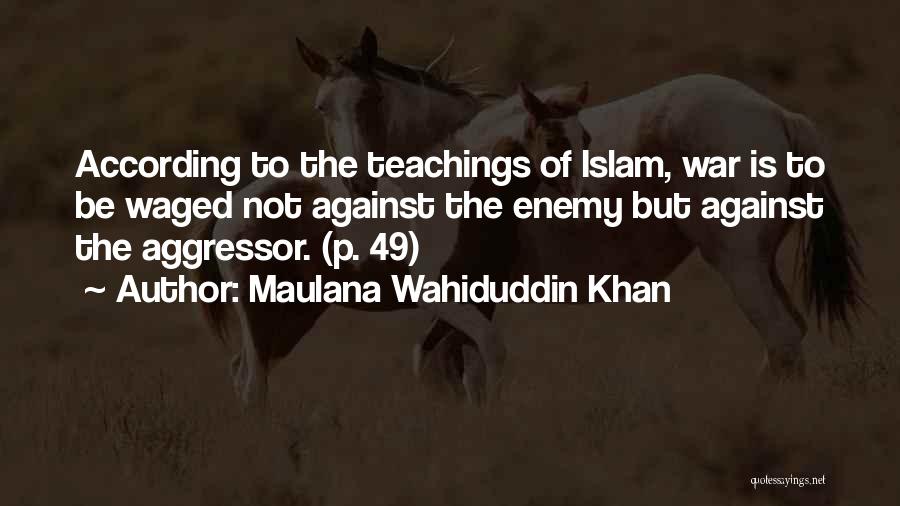 Maulana Wahiduddin Khan Quotes: According To The Teachings Of Islam, War Is To Be Waged Not Against The Enemy But Against The Aggressor. (p.