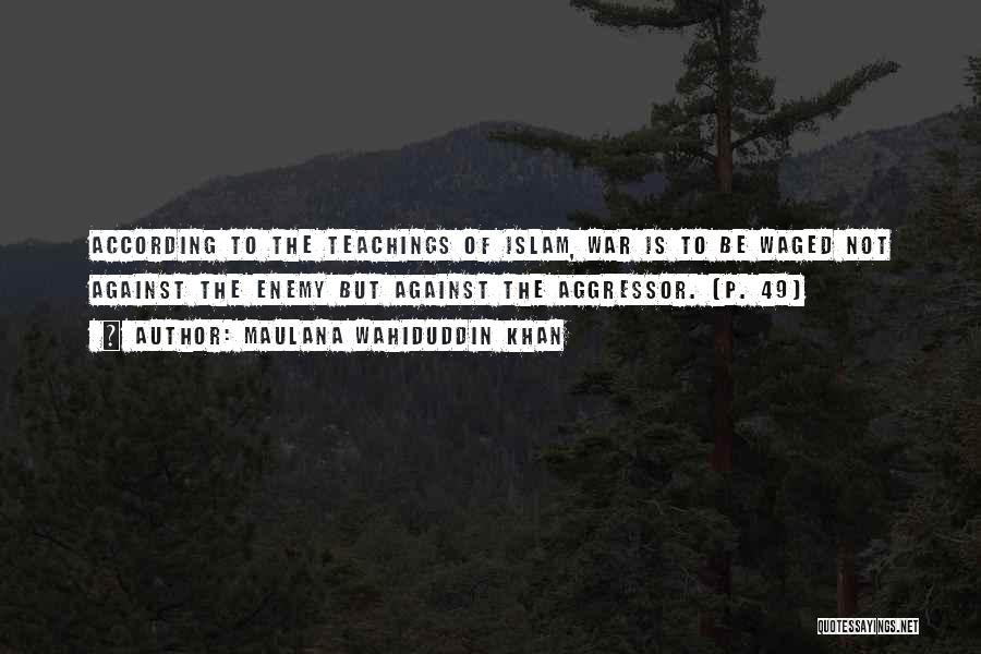 Maulana Wahiduddin Khan Quotes: According To The Teachings Of Islam, War Is To Be Waged Not Against The Enemy But Against The Aggressor. (p.