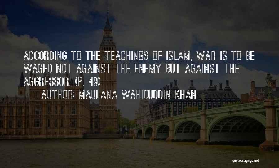 Maulana Wahiduddin Khan Quotes: According To The Teachings Of Islam, War Is To Be Waged Not Against The Enemy But Against The Aggressor. (p.