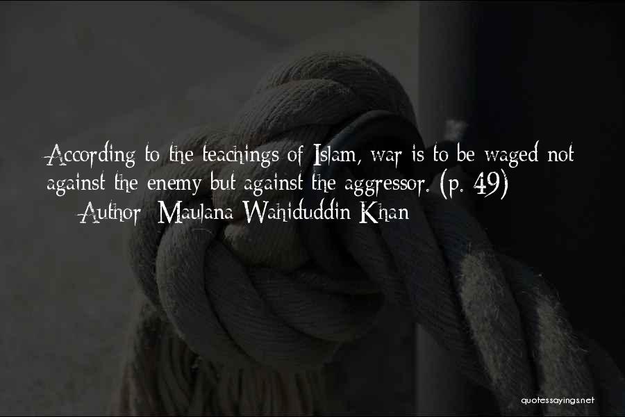 Maulana Wahiduddin Khan Quotes: According To The Teachings Of Islam, War Is To Be Waged Not Against The Enemy But Against The Aggressor. (p.