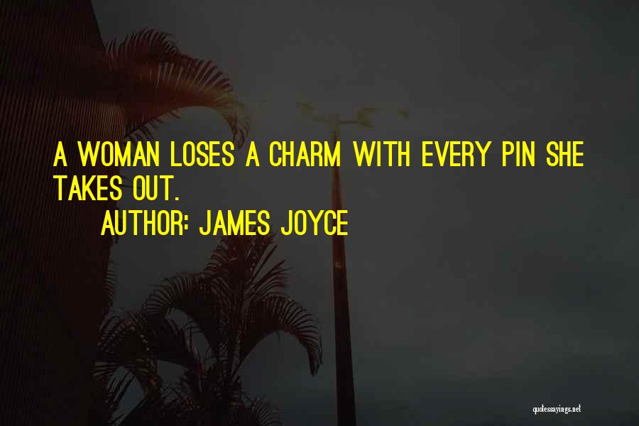 James Joyce Quotes: A Woman Loses A Charm With Every Pin She Takes Out.
