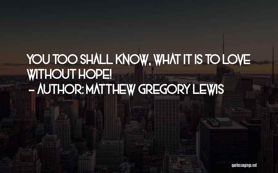 Matthew Gregory Lewis Quotes: You Too Shall Know, What It Is To Love Without Hope!