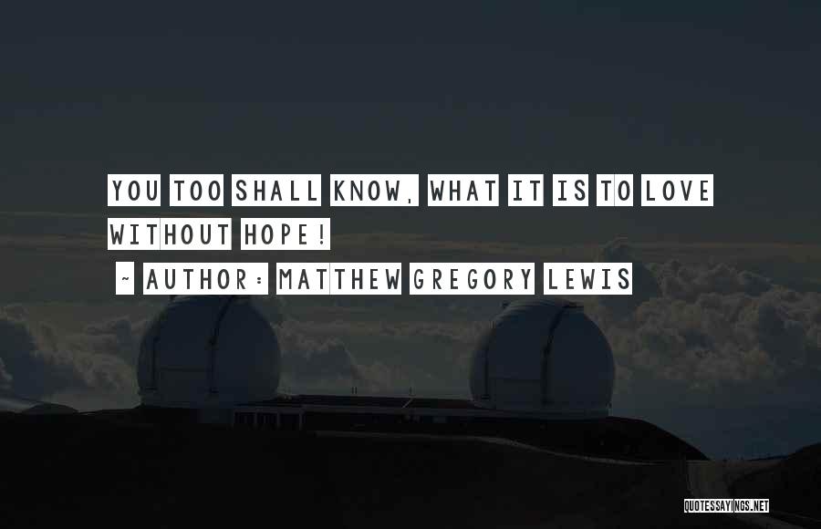 Matthew Gregory Lewis Quotes: You Too Shall Know, What It Is To Love Without Hope!