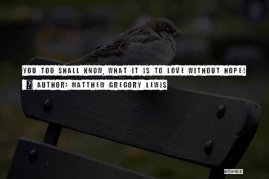 Matthew Gregory Lewis Quotes: You Too Shall Know, What It Is To Love Without Hope!