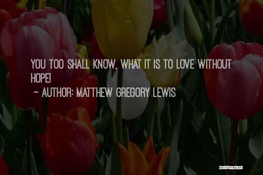 Matthew Gregory Lewis Quotes: You Too Shall Know, What It Is To Love Without Hope!
