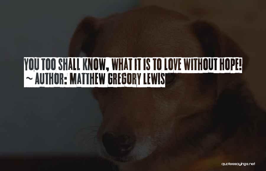 Matthew Gregory Lewis Quotes: You Too Shall Know, What It Is To Love Without Hope!