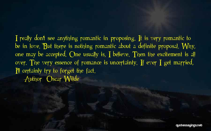 Oscar Wilde Quotes: I Really Don't See Anything Romantic In Proposing. It Is Very Romantic To Be In Love. But There Is Nothing