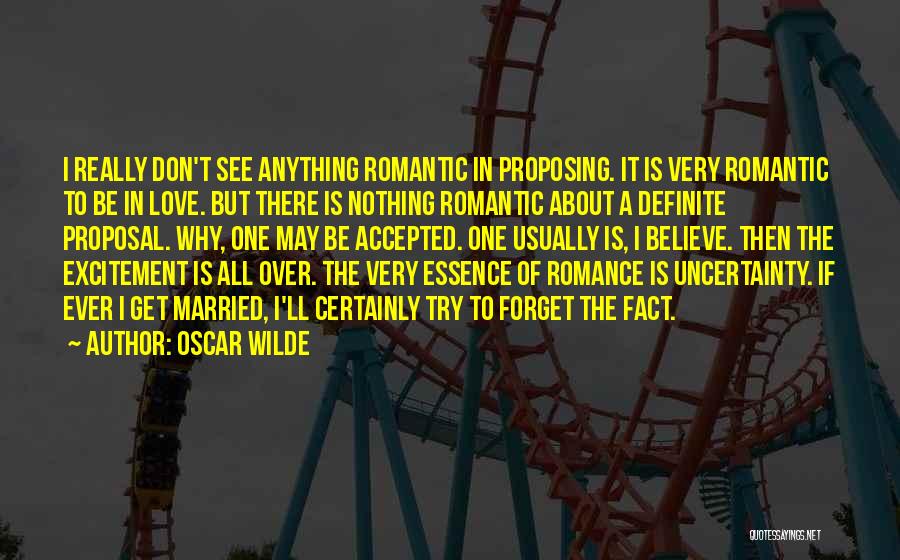 Oscar Wilde Quotes: I Really Don't See Anything Romantic In Proposing. It Is Very Romantic To Be In Love. But There Is Nothing