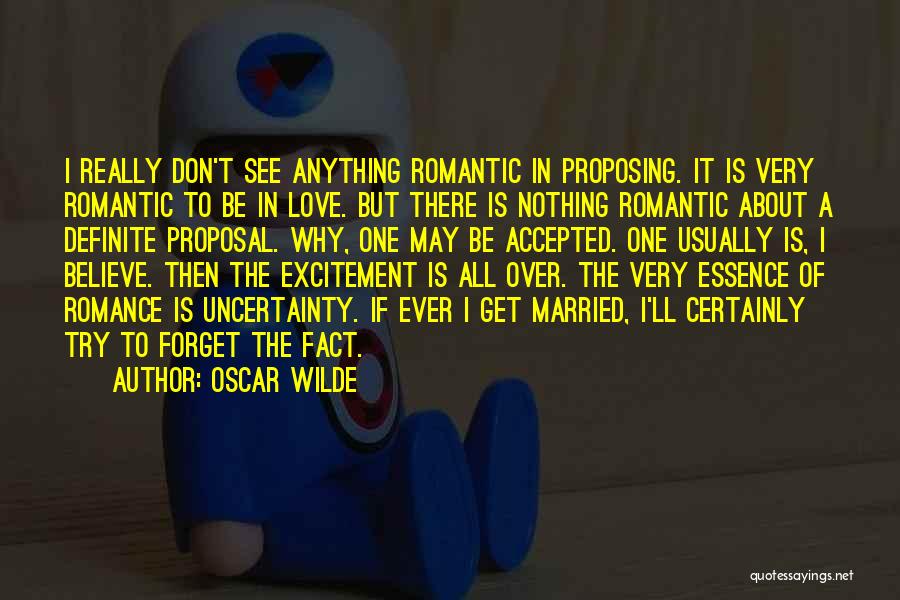 Oscar Wilde Quotes: I Really Don't See Anything Romantic In Proposing. It Is Very Romantic To Be In Love. But There Is Nothing