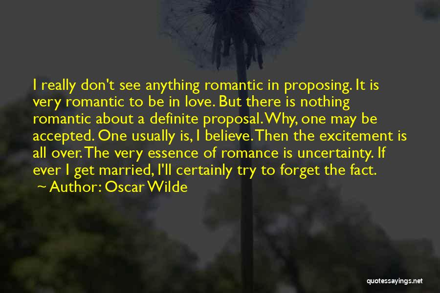 Oscar Wilde Quotes: I Really Don't See Anything Romantic In Proposing. It Is Very Romantic To Be In Love. But There Is Nothing