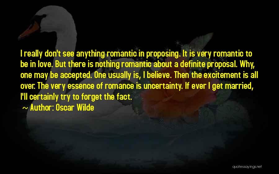 Oscar Wilde Quotes: I Really Don't See Anything Romantic In Proposing. It Is Very Romantic To Be In Love. But There Is Nothing