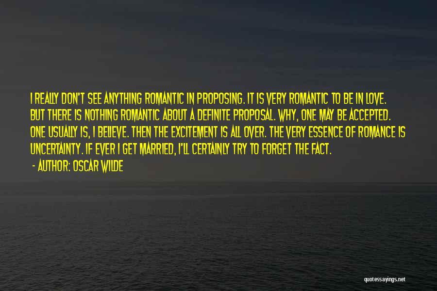 Oscar Wilde Quotes: I Really Don't See Anything Romantic In Proposing. It Is Very Romantic To Be In Love. But There Is Nothing