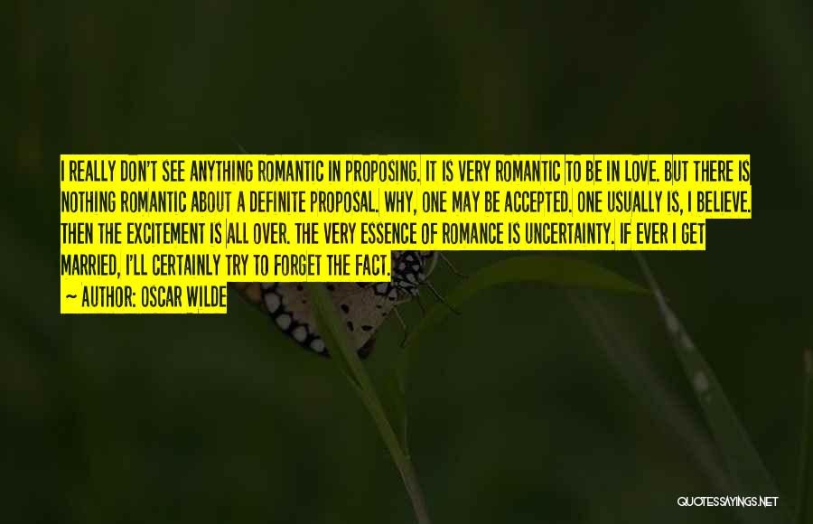 Oscar Wilde Quotes: I Really Don't See Anything Romantic In Proposing. It Is Very Romantic To Be In Love. But There Is Nothing