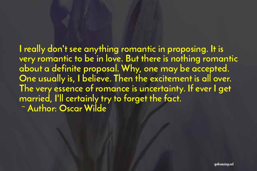 Oscar Wilde Quotes: I Really Don't See Anything Romantic In Proposing. It Is Very Romantic To Be In Love. But There Is Nothing