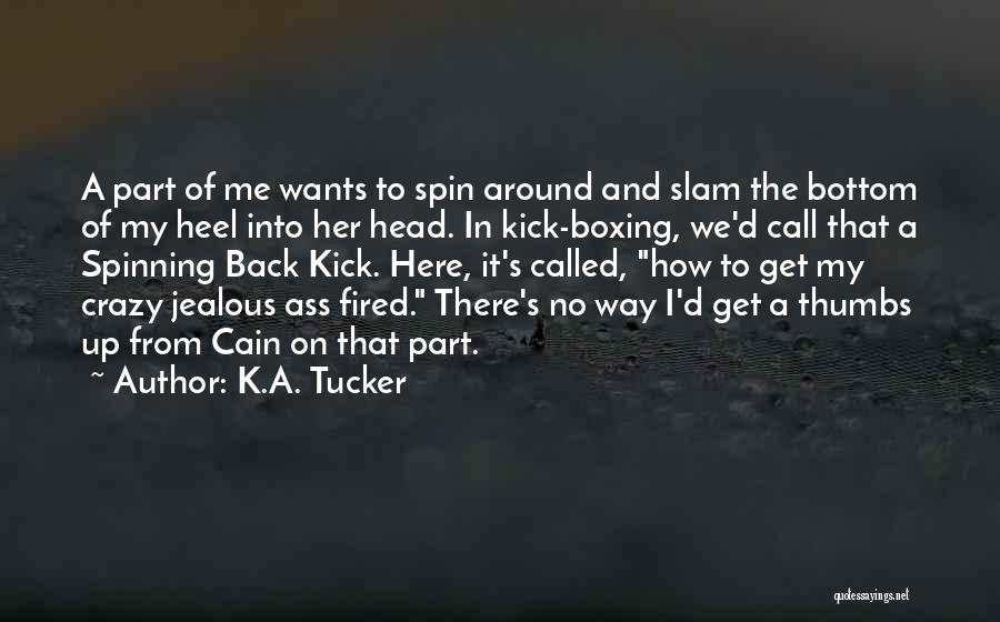 K.A. Tucker Quotes: A Part Of Me Wants To Spin Around And Slam The Bottom Of My Heel Into Her Head. In Kick-boxing,