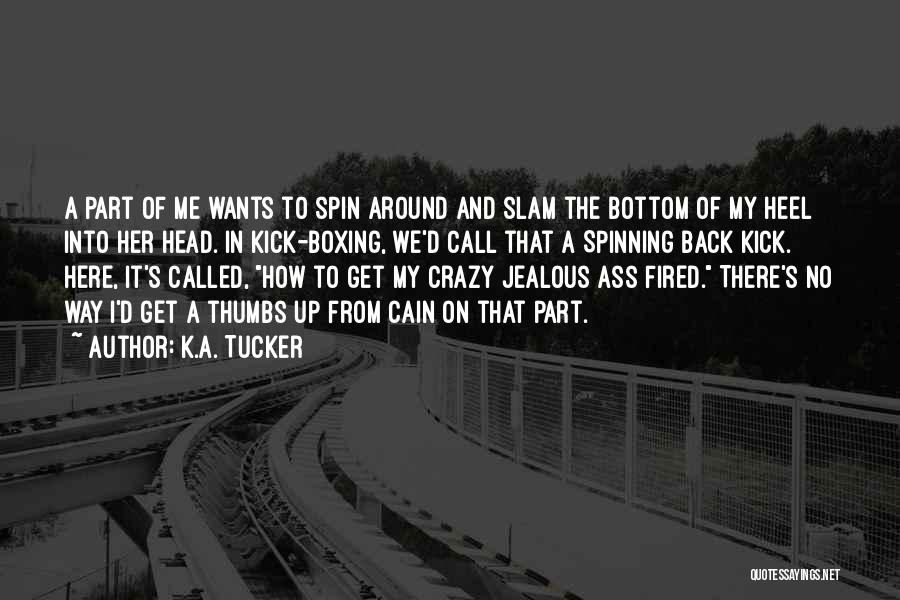 K.A. Tucker Quotes: A Part Of Me Wants To Spin Around And Slam The Bottom Of My Heel Into Her Head. In Kick-boxing,