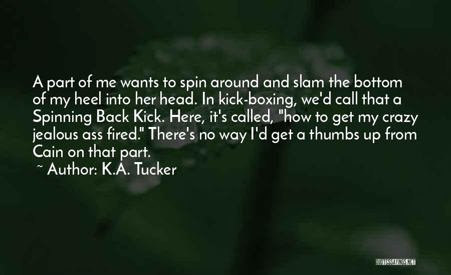 K.A. Tucker Quotes: A Part Of Me Wants To Spin Around And Slam The Bottom Of My Heel Into Her Head. In Kick-boxing,