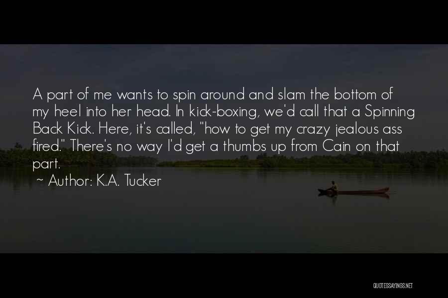 K.A. Tucker Quotes: A Part Of Me Wants To Spin Around And Slam The Bottom Of My Heel Into Her Head. In Kick-boxing,